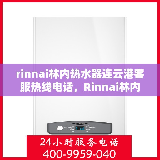 rinnai林内热水器连云港客服热线电话，Rinnai林内热水器连云港客服热线全攻略，专业解答，贴心服务