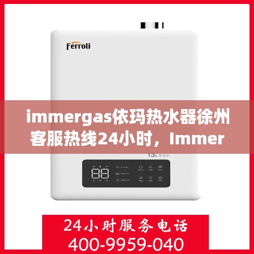 immergas依玛热水器徐州客服热线24小时，Immergas依玛热水器徐州客服热线全天候服务，24小时不打烊