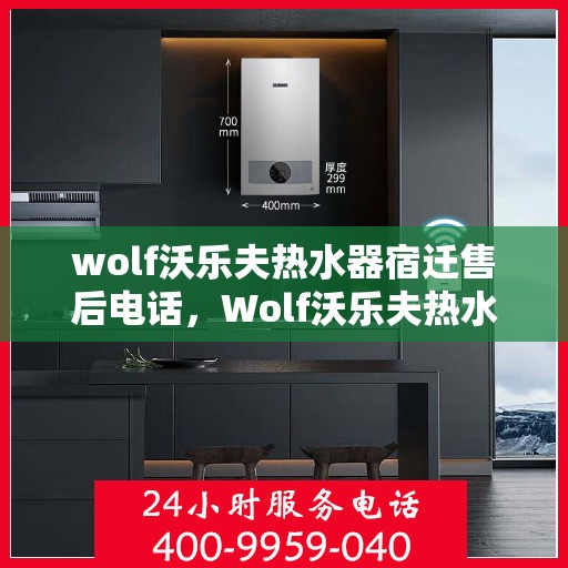 wolf沃乐夫热水器宿迁售后电话，Wolf沃乐夫热水器宿迁售后服务热线及电话全攻略