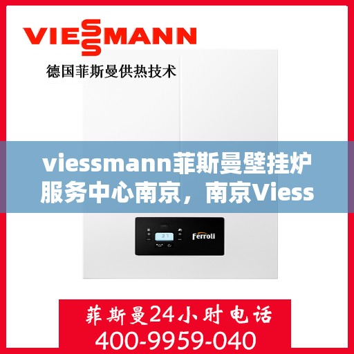 viessmann菲斯曼壁挂炉服务中心南京，南京Viessmann菲斯曼壁挂炉专业服务中心
