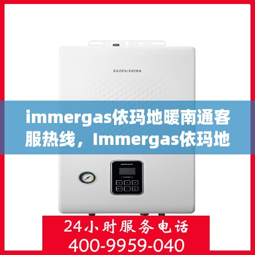 immergas依玛地暖南通客服热线，Immergas依玛地暖南通客服中心，热线电话及地暖服务详解