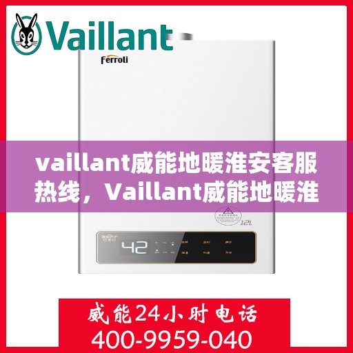 vaillant威能地暖淮安客服热线，Vaillant威能地暖淮安客服热线，专业解答与暖心服务