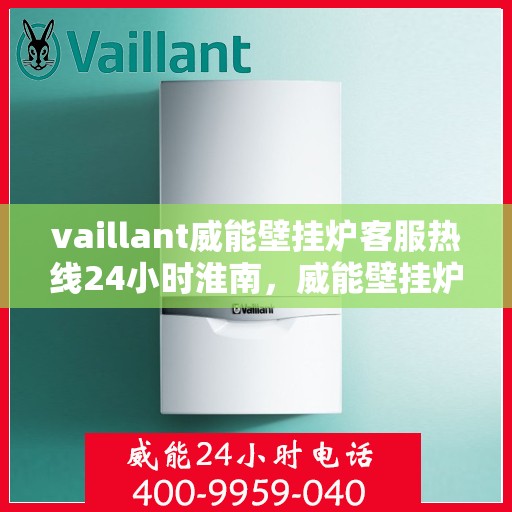 vaillant威能壁挂炉客服热线24小时淮南，威能壁挂炉淮南24小时客服热线全面服务启动