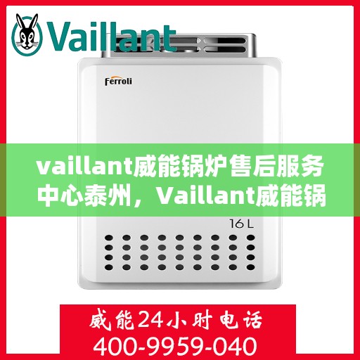 vaillant威能锅炉售后服务中心泰州，Vaillant威能锅炉泰州售后服务中心，专业维修与优质服务