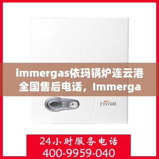 immergas依玛锅炉连云港全国售后电话，Immergas依玛锅炉连云港售后全国服务热线及维修指南