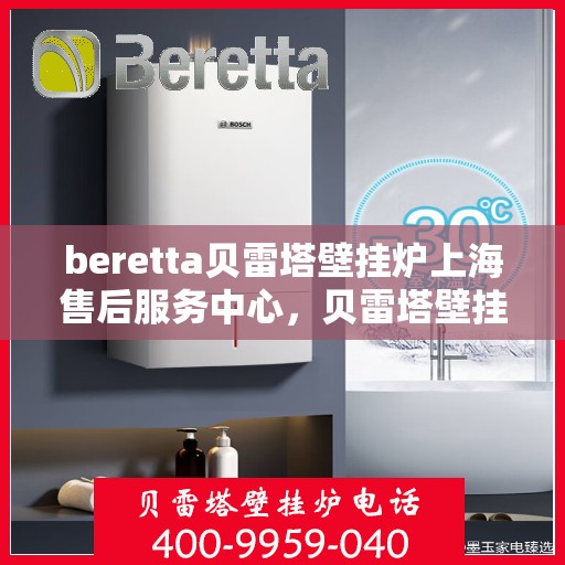 beretta贝雷塔壁挂炉上海售后服务中心，贝雷塔壁挂炉上海售后服务中心，专业维修与优质服务同步进行