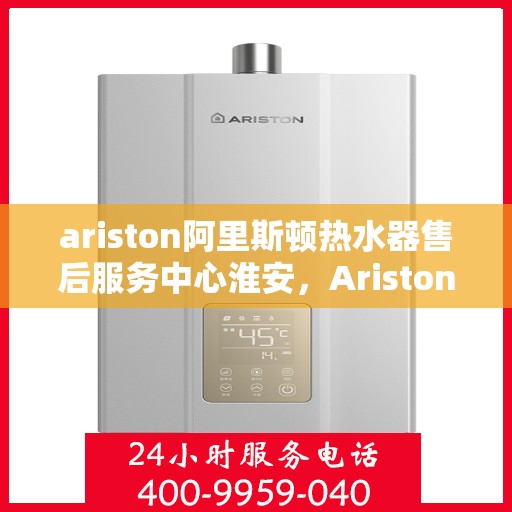 ariston阿里斯顿热水器售后服务中心淮安，Ariston阿里斯顿热水器淮安售后服务中心，专业维修，贴心服务