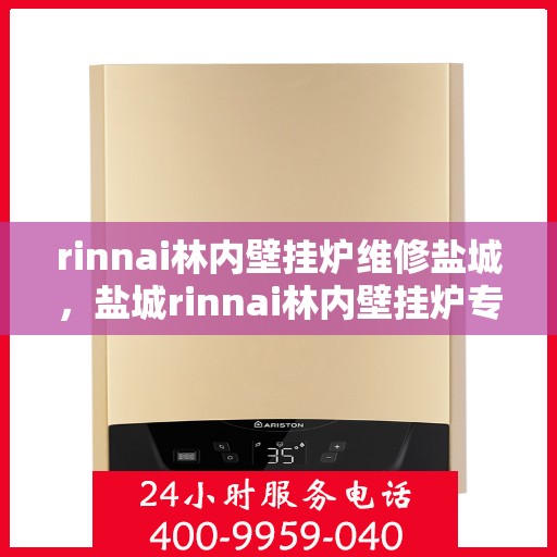 rinnai林内壁挂炉维修盐城，盐城rinnai林内壁挂炉专业维修服务