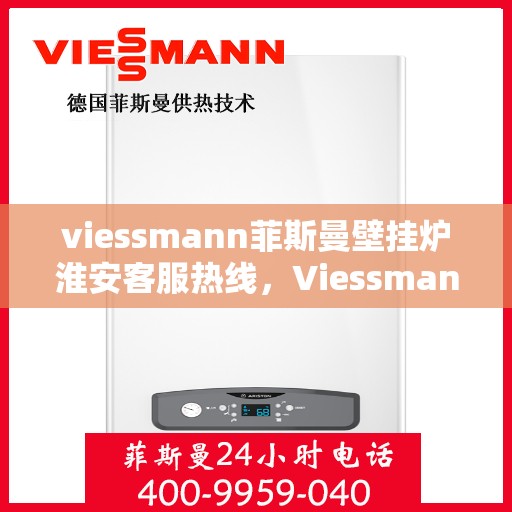 viessmann菲斯曼壁挂炉淮安客服热线，Viessmann菲斯曼壁挂炉淮安客服热线，专业解答，温暖您的生活