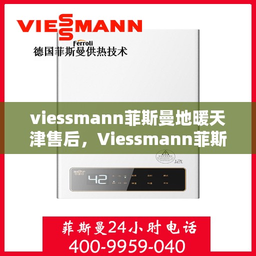 viessmann菲斯曼地暖天津售后，Viessmann菲斯曼地暖天津售后服务详解
