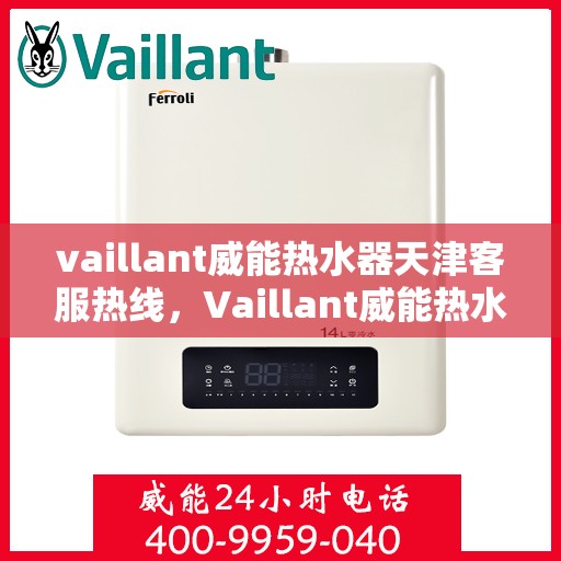 vaillant威能热水器天津客服热线，Vaillant威能热水器天津客服热线，专业解决您的热水难题