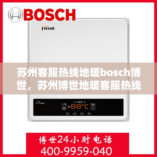 苏州客服热线地暖bosch博世，苏州博世地暖客服热线，专业解答与暖心服务