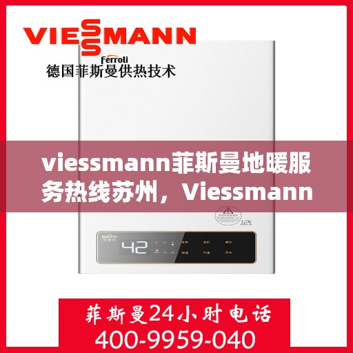 viessmann菲斯曼地暖服务热线苏州，Viessmann菲斯曼地暖苏州服务热线——专业温暖您的生活