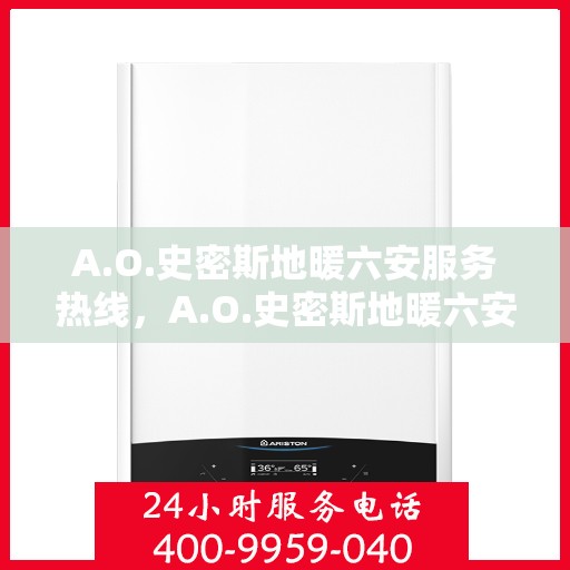 A.O.史密斯地暖六安服务热线，A.O.史密斯地暖六安服务热线，专业团队，贴心服务