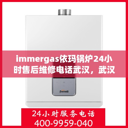 immergas依玛锅炉24小时售后维修电话武汉，武汉依玛锅炉全天候售后维修服务热线