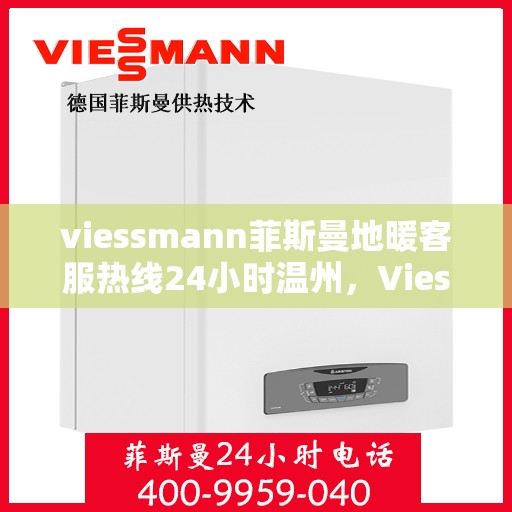 viessmann菲斯曼地暖客服热线24小时温州，Viessmann菲斯曼地暖温州客服热线全天候服务，温暖无忧