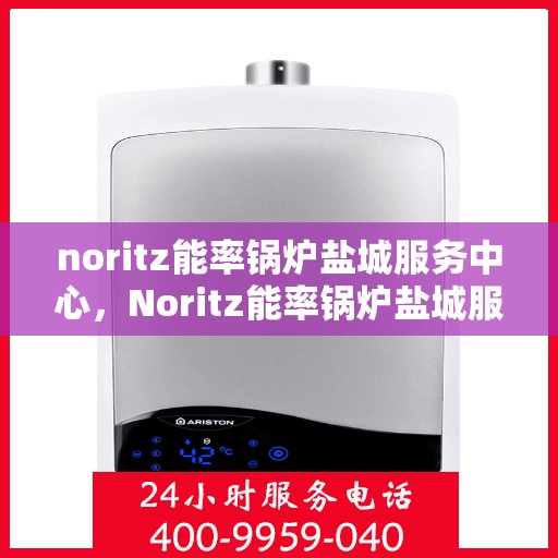 noritz能率锅炉盐城服务中心，Noritz能率锅炉盐城服务中心，专业维护与高效运行的先锋