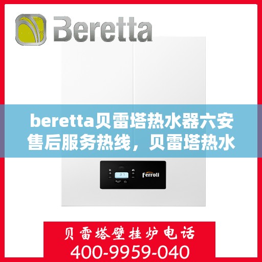 beretta贝雷塔热水器六安售后服务热线，贝雷塔热水器六安售后热线及服务一览