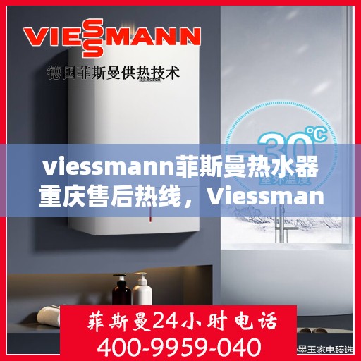 viessmann菲斯曼热水器重庆售后热线，Viessmann菲斯曼热水器重庆售后热线全解析