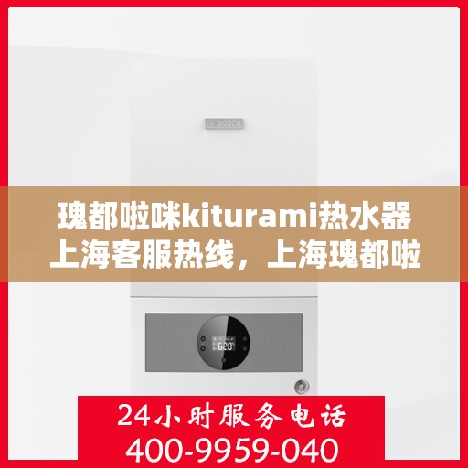 瑰都啦咪kiturami热水器上海客服热线，上海瑰都啦咪热水器客服热线，专业解答您的疑问