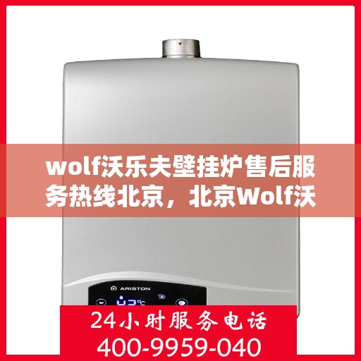 wolf沃乐夫壁挂炉售后服务热线北京，北京Wolf沃乐夫壁挂炉售后服务热线全攻略