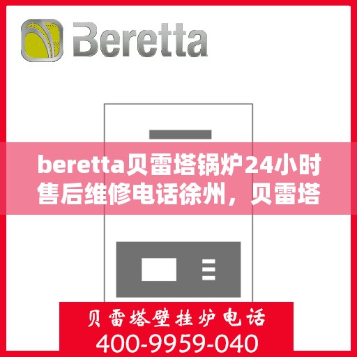beretta贝雷塔锅炉24小时售后维修电话徐州，贝雷塔锅炉徐州售后维修热线，全天候专业维修服务保障，全天候售后支持！