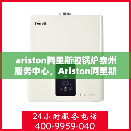 ariston阿里斯顿锅炉泰州服务中心，Ariston阿里斯顿锅炉泰州专业服务中心