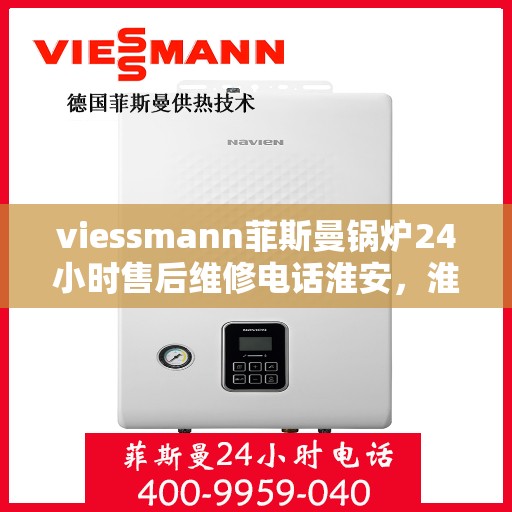 viessmann菲斯曼锅炉24小时售后维修电话淮安，淮安Viessmann菲斯曼锅炉全天候售后维修服务热线