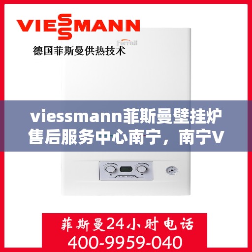 viessmann菲斯曼壁挂炉售后服务中心南宁，南宁Viessmann菲斯曼壁挂炉售后服务中心，专业维修，贴心服务