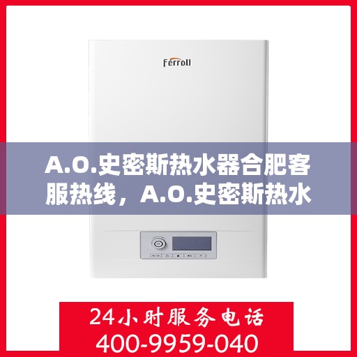A.O.史密斯热水器合肥客服热线，A.O.史密斯热水器合肥客服热线，专业解答，温暖您的生活