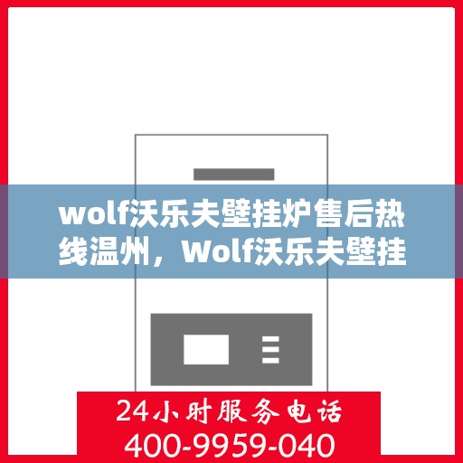 wolf沃乐夫壁挂炉售后热线温州，Wolf沃乐夫壁挂炉温州售后热线及服务指南