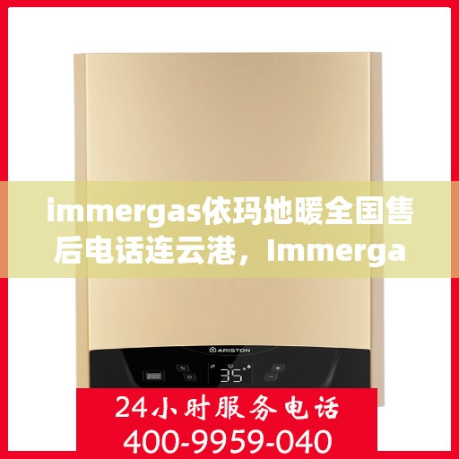 immergas依玛地暖全国售后电话连云港，Immergas依玛地暖全国售后电话，连云港服务热线。