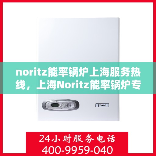 noritz能率锅炉上海服务热线，上海Noritz能率锅炉专业维修服务热线，快速响应您的需求！