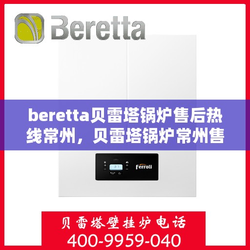beretta贝雷塔锅炉售后热线常州，贝雷塔锅炉常州售后热线及维修服务解析