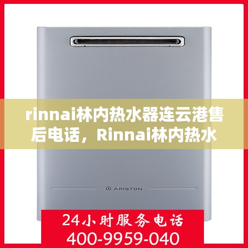 rinnai林内热水器连云港售后电话，Rinnai林内热水器连云港售后服务热线及电话全攻略
