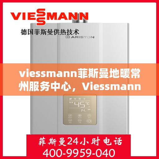viessmann菲斯曼地暖常州服务中心，Viessmann菲斯曼地暖常州专业服务中心，一站式解决方案，温暖您的生活