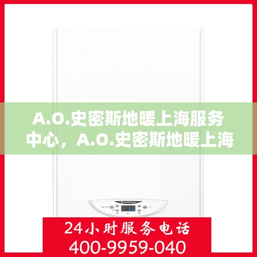 A.O.史密斯地暖上海服务中心，A.O.史密斯地暖上海专业服务中心
