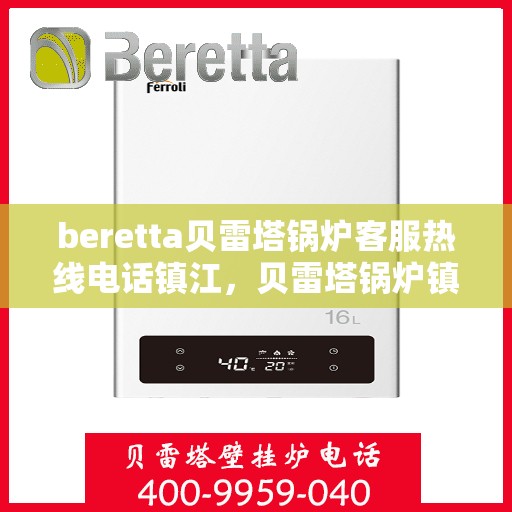 beretta贝雷塔锅炉客服热线电话镇江，贝雷塔锅炉镇江客服热线电话及售后服务指南