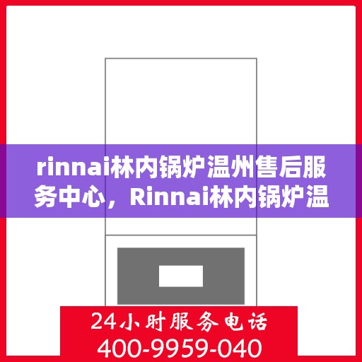rinnai林内锅炉温州售后服务中心，Rinnai林内锅炉温州售后服务中心，专业维修，贴心服务
