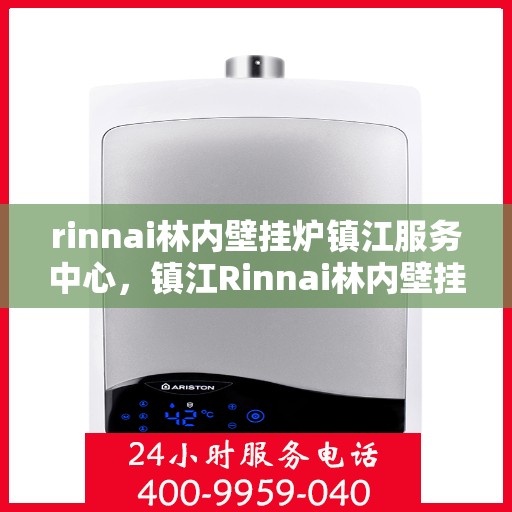 rinnai林内壁挂炉镇江服务中心，镇江Rinnai林内壁挂炉专业服务中心