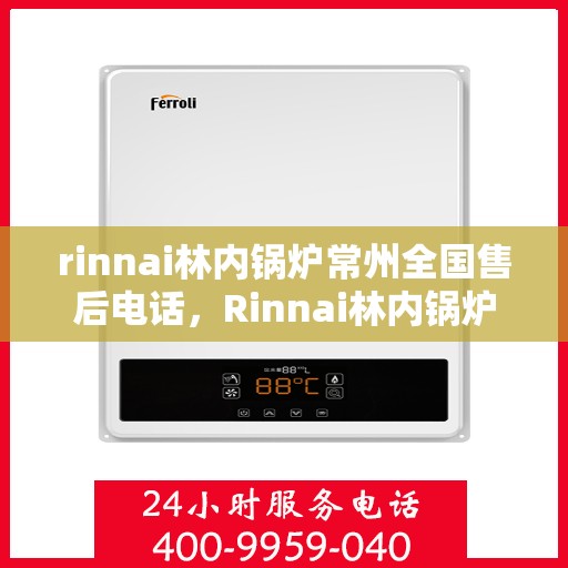 rinnai林内锅炉常州全国售后电话，Rinnai林内锅炉常州售后服务热线公布