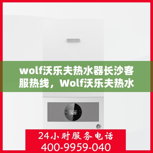 wolf沃乐夫热水器长沙客服热线，Wolf沃乐夫热水器长沙客服中心热线