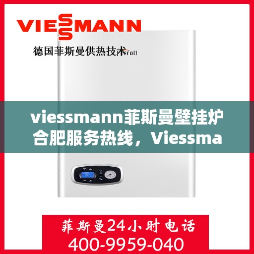 viessmann菲斯曼壁挂炉合肥服务热线，Viessmann菲斯曼壁挂炉合肥服务热线，专业团队为您温暖护航