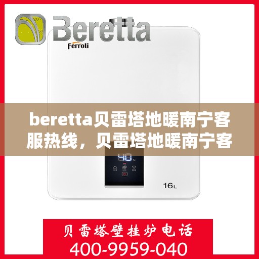 beretta贝雷塔地暖南宁客服热线，贝雷塔地暖南宁客服热线，专业支持与贴心服务