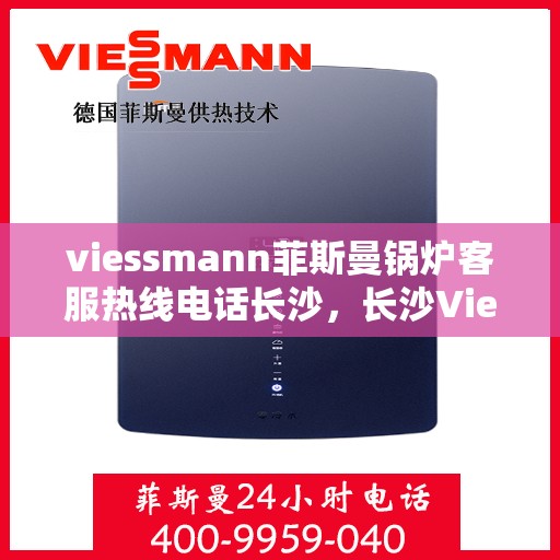 viessmann菲斯曼锅炉客服热线电话长沙，长沙Viessmann菲斯曼锅炉客服热线电话全解析