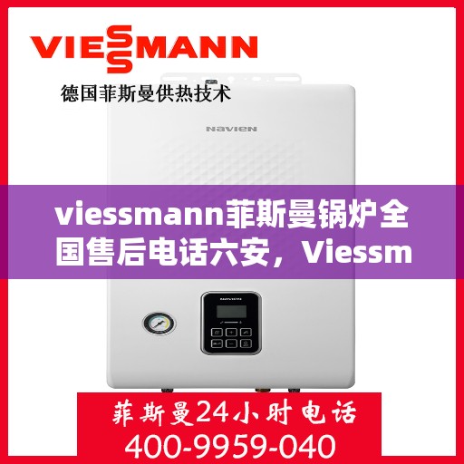 viessmann菲斯曼锅炉全国售后电话六安，Viessmann菲斯曼锅炉全国售后热线在六安的服务保障