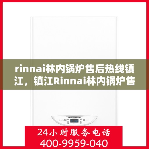 rinnai林内锅炉售后热线镇江，镇江Rinnai林内锅炉售后热线，专业维修与服务质量保障