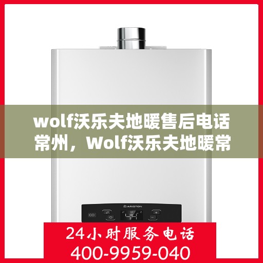 wolf沃乐夫地暖售后电话常州，Wolf沃乐夫地暖常州售后服务中心联系电话