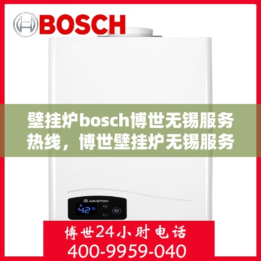 壁挂炉bosch博世无锡服务热线，博世壁挂炉无锡服务热线，专业维修与售后支持