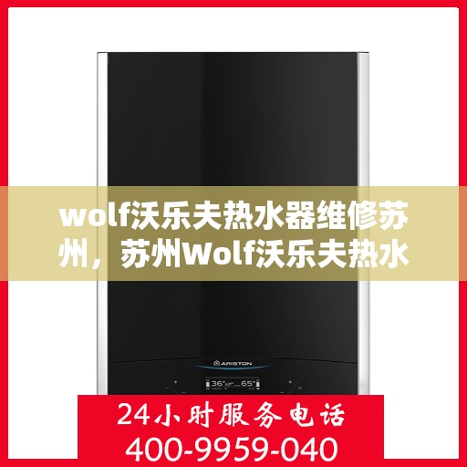 wolf沃乐夫热水器维修苏州，苏州Wolf沃乐夫热水器专业维修服务